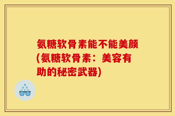 氨糖软骨素能不能美颜(氨糖软骨素：美容有助的秘密武器)