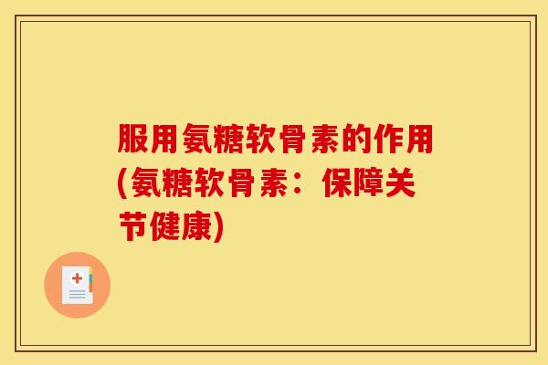 服用氨糖软骨素的作用(氨糖软骨素：保障关节健康)