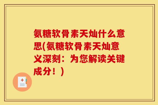 氨糖软骨素天灿什么意思(氨糖软骨素天灿意义深刻：为您解读关键成分！)