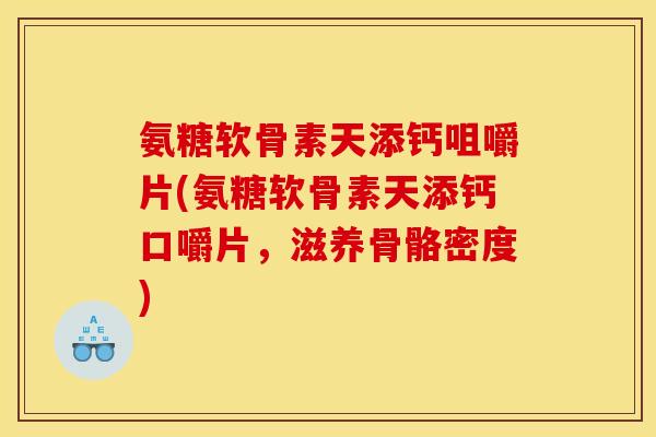 氨糖软骨素天添钙咀嚼片(氨糖软骨素天添钙口嚼片，滋养骨骼密度)