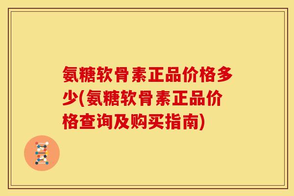 氨糖软骨素正品价格多少(氨糖软骨素正品价格查询及购买指南)
