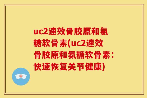 uc2速效骨胶原和氨糖软骨素(uc2速效骨胶原和氨糖软骨素：快速恢复关节健康)