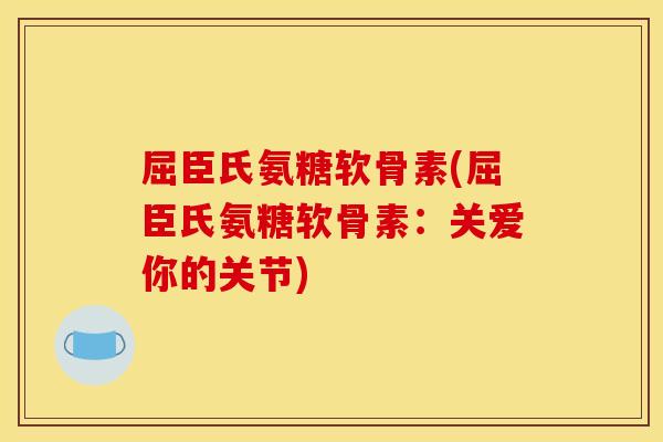 屈臣氏氨糖软骨素(屈臣氏氨糖软骨素：关爱你的关节)