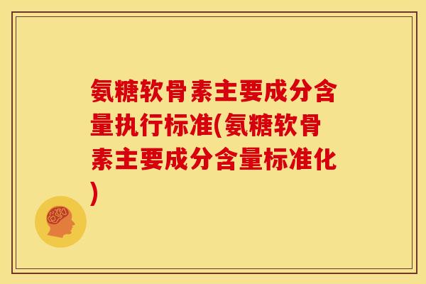 氨糖软骨素主要成分含量执行标准(氨糖软骨素主要成分含量标准化)