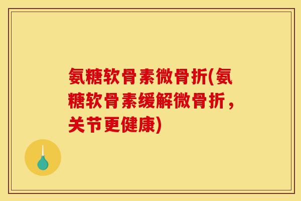 氨糖软骨素微骨折(氨糖软骨素缓解微骨折，关节更健康)