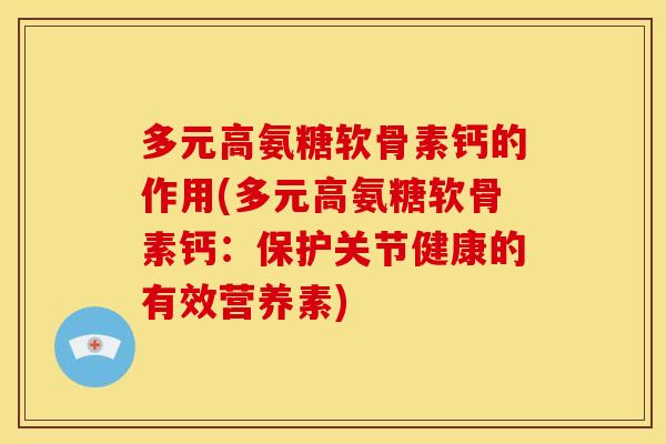 多元高氨糖软骨素钙的作用(多元高氨糖软骨素钙：保护关节健康的有效营养素)