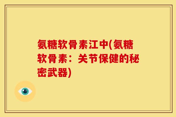 氨糖软骨素江中(氨糖软骨素：关节保健的秘密武器)