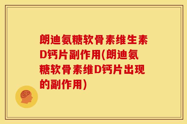 朗迪氨糖软骨素维生素D钙片副作用(朗迪氨糖软骨素维D钙片出现的副作用)
