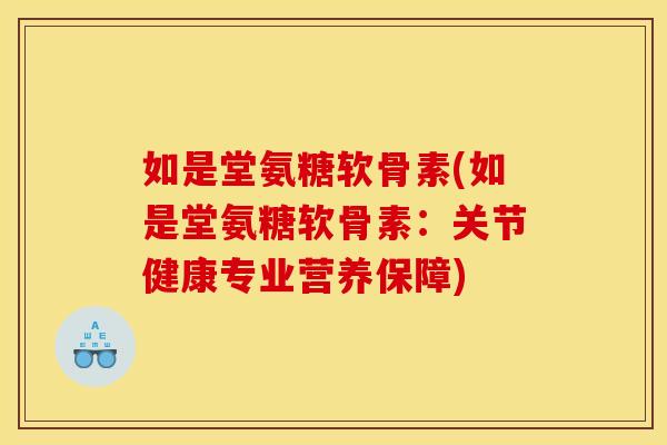 如是堂氨糖软骨素(如是堂氨糖软骨素：关节健康专业营养保障)