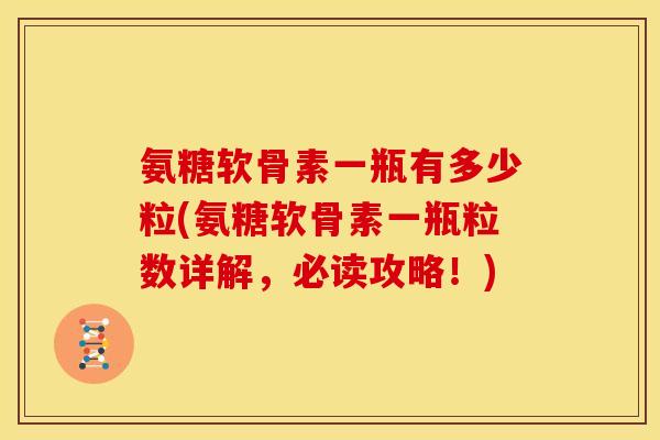 氨糖软骨素一瓶有多少粒(氨糖软骨素一瓶粒数详解，必读攻略！)