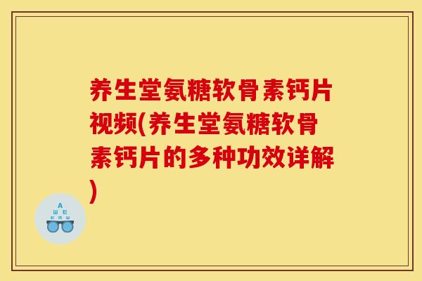养生堂氨糖软骨素钙片视频(养生堂氨糖软骨素钙片的多种功效详解)