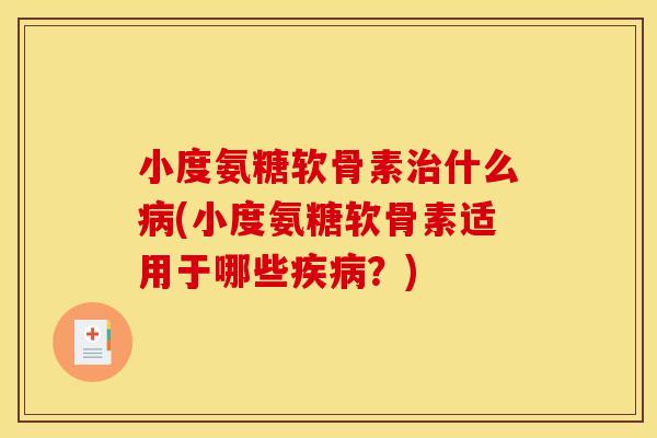 小度氨糖软骨素治什么病(小度氨糖软骨素适用于哪些疾病？)
