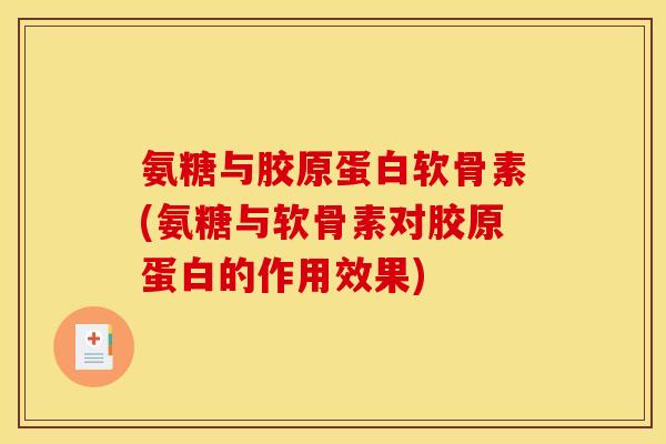 氨糖与胶原蛋白软骨素(氨糖与软骨素对胶原蛋白的作用效果)