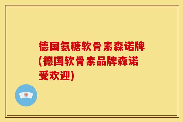 德国氨糖软骨素森诺牌(德国软骨素品牌森诺受欢迎)