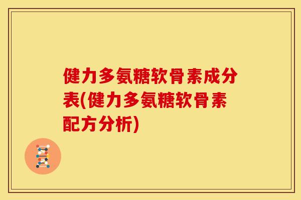 健力多氨糖软骨素成分表(健力多氨糖软骨素配方分析)