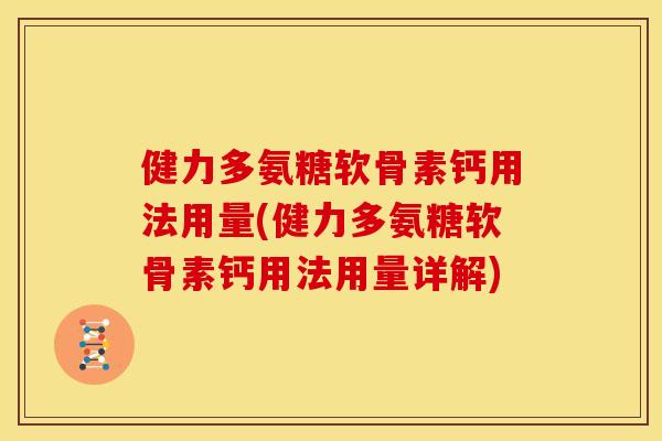 健力多氨糖软骨素钙用法用量(健力多氨糖软骨素钙用法用量详解)