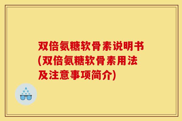 双倍氨糖软骨素说明书(双倍氨糖软骨素用法及注意事项简介)