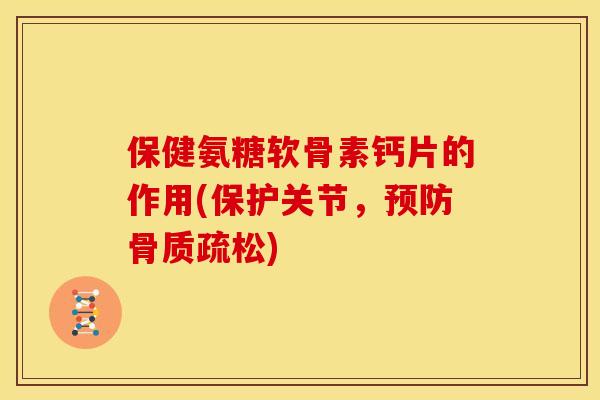 保健氨糖软骨素钙片的作用(保护关节，预防骨质疏松)