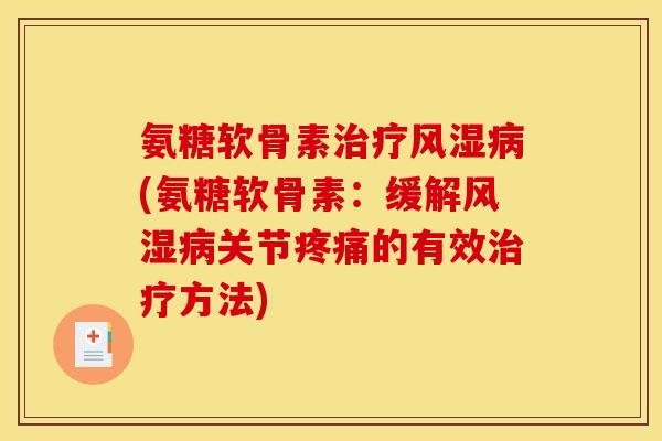 氨糖软骨素治疗风湿病(氨糖软骨素：缓解风湿病关节疼痛的有效治疗方法)