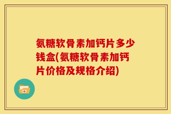 氨糖软骨素加钙片多少钱盒(氨糖软骨素加钙片价格及规格介绍)