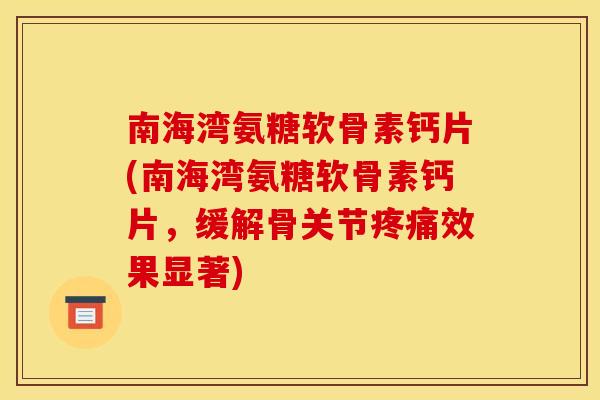 南海湾氨糖软骨素钙片(南海湾氨糖软骨素钙片，缓解骨关节疼痛效果显著)