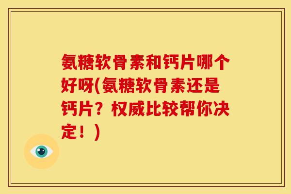 氨糖软骨素和钙片哪个好呀(氨糖软骨素还是钙片？权威比较帮你决定！)