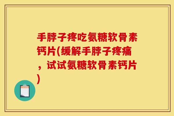 手脖子疼吃氨糖软骨素钙片(缓解手脖子疼痛，试试氨糖软骨素钙片)