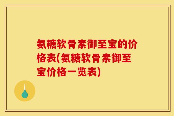 氨糖软骨素御至宝的价格表(氨糖软骨素御至宝价格一览表)