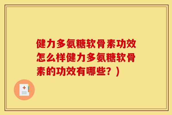 健力多氨糖软骨素功效怎么样健力多氨糖软骨素的功效有哪些？)