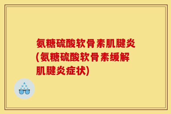 氨糖硫酸软骨素肌腱炎(氨糖硫酸软骨素缓解肌腱炎症状)