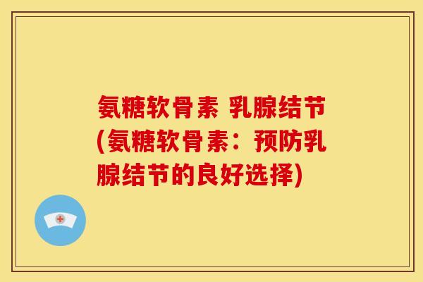 氨糖软骨素 乳腺结节(氨糖软骨素：预防乳腺结节的良好选择)