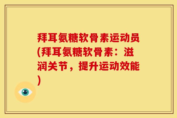 拜耳氨糖软骨素运动员(拜耳氨糖软骨素：滋润关节，提升运动效能)
