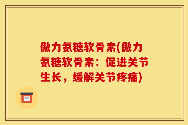 傲力氨糖软骨素(傲力氨糖软骨素：促进关节生长，缓解关节疼痛)