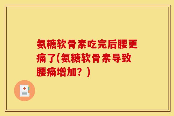氨糖软骨素吃完后腰更痛了(氨糖软骨素导致腰痛增加？)