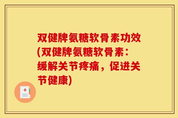 双健牌氨糖软骨素功效(双健牌氨糖软骨素：缓解关节疼痛，促进关节健康)