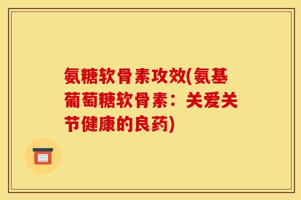 氨糖软骨素攻效(氨基葡萄糖软骨素：关爱关节健康的良药)