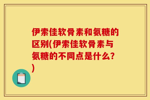 伊索佳软骨素和氨糖的区别(伊索佳软骨素与氨糖的不同点是什么？)