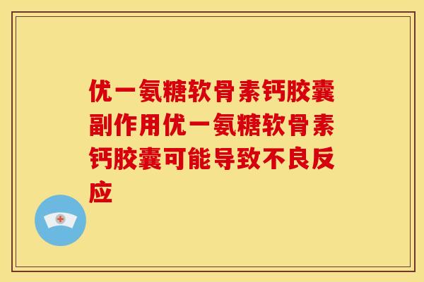 优一氨糖软骨素钙胶囊副作用优一氨糖软骨素钙胶囊可能导致不良反应