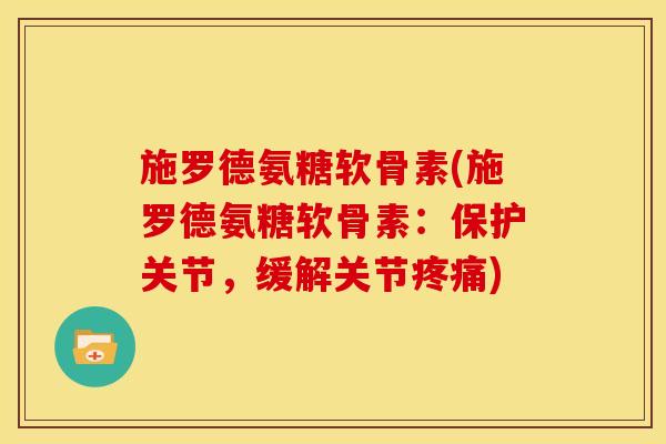 施罗德氨糖软骨素(施罗德氨糖软骨素：保护关节，缓解关节疼痛)