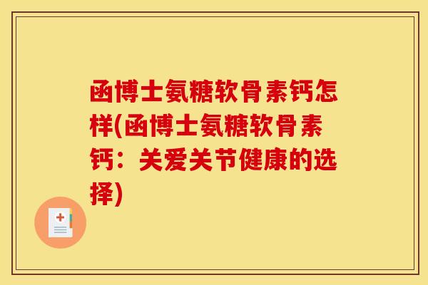 函博士氨糖软骨素钙怎样(函博士氨糖软骨素钙：关爱关节健康的选择)