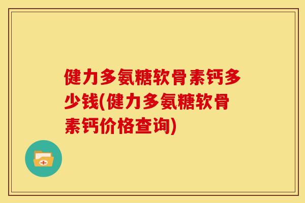 健力多氨糖软骨素钙多少钱(健力多氨糖软骨素钙价格查询)