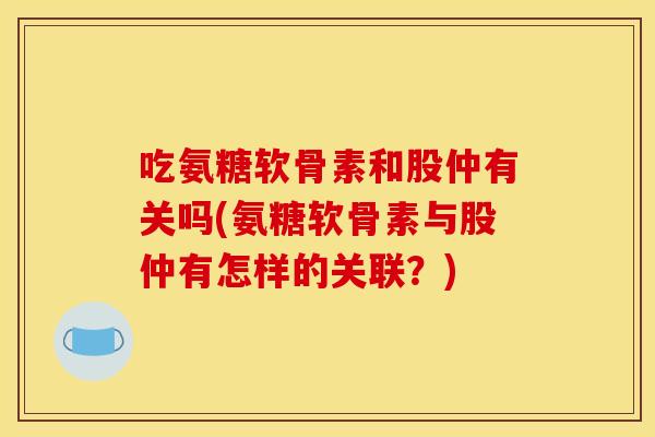 吃氨糖软骨素和股仲有关吗(氨糖软骨素与股仲有怎样的关联？)