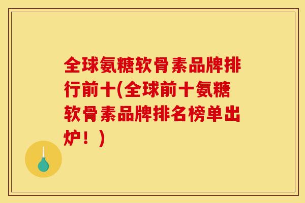 全球氨糖软骨素品牌排行前十(全球前十氨糖软骨素品牌排名榜单出炉！)