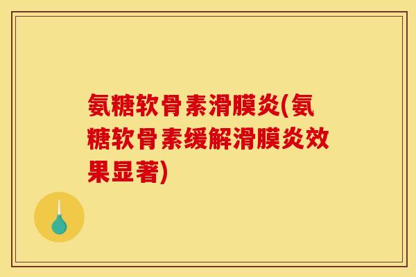 氨糖软骨素滑膜炎(氨糖软骨素缓解滑膜炎效果显著)