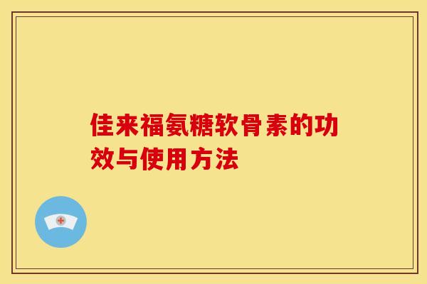 佳来福氨糖软骨素的功效与使用方法