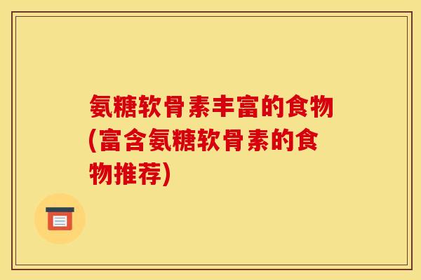 氨糖软骨素丰富的食物(富含氨糖软骨素的食物推荐)