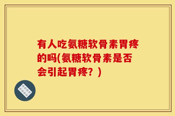 有人吃氨糖软骨素胃疼的吗(氨糖软骨素是否会引起胃疼？)