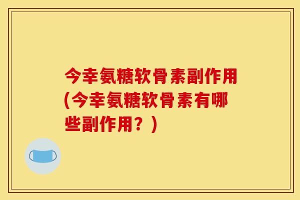 今幸氨糖软骨素副作用(今幸氨糖软骨素有哪些副作用？)