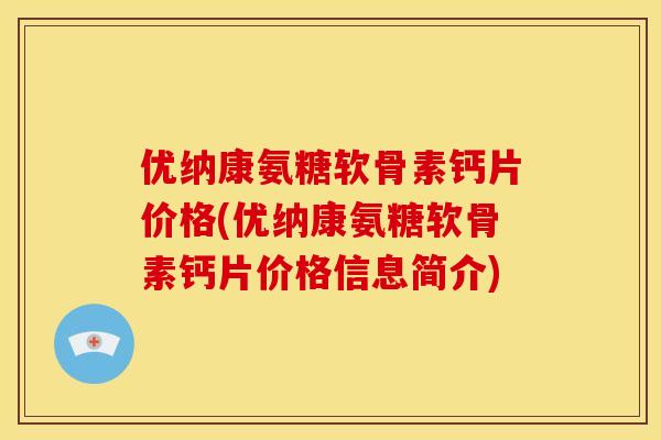 优纳康氨糖软骨素钙片价格(优纳康氨糖软骨素钙片价格信息简介)