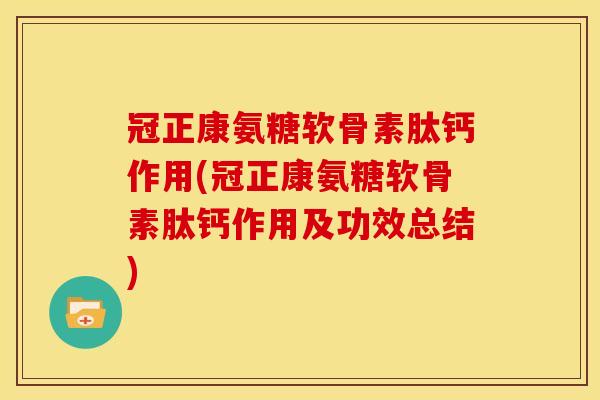冠正康氨糖软骨素肽钙作用(冠正康氨糖软骨素肽钙作用及功效总结)